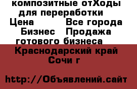 композитные отХоды для переработки  › Цена ­ 100 - Все города Бизнес » Продажа готового бизнеса   . Краснодарский край,Сочи г.